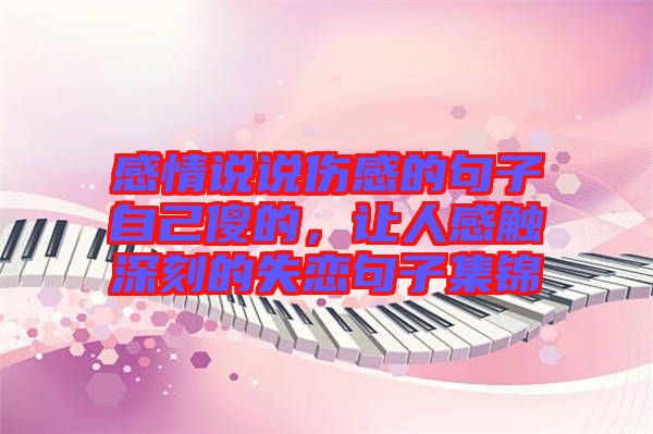 感情說說傷感的句子自己傻的，讓人感觸深刻的失戀句子集錦