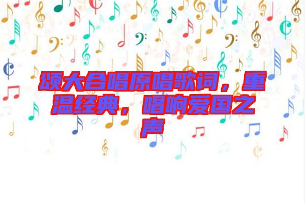頌大合唱原唱歌詞，重溫經(jīng)典，唱響愛國之聲