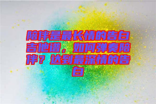 陪伴是最長(zhǎng)情的告白吉他譜，如何彈奏陪伴？達(dá)到最深情的告白