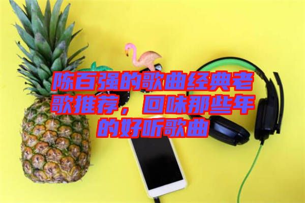 陳百強的歌曲經(jīng)典老歌推薦，回味那些年的好聽歌曲
