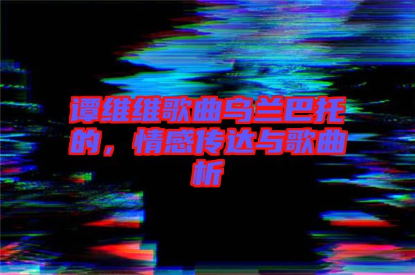 譚維維歌曲烏蘭巴托的，情感傳達與歌曲析