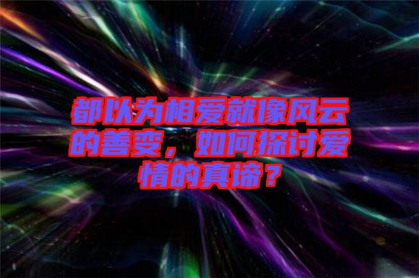都以為相愛就像風云的善變，如何探討愛情的真諦？