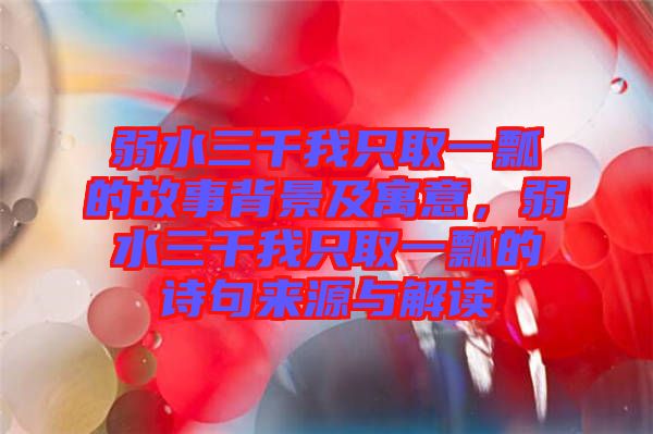 弱水三千我只取一瓢的故事背景及寓意，弱水三千我只取一瓢的詩句來源與解讀