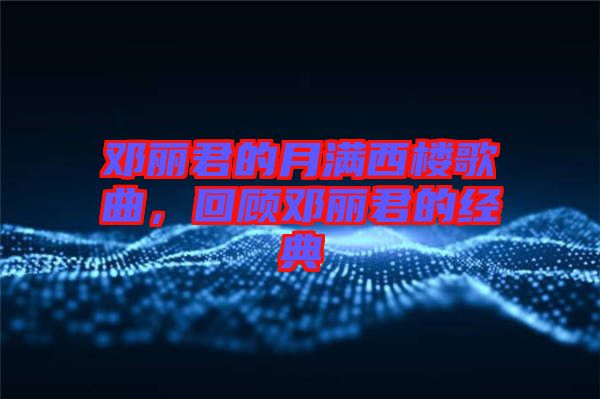 鄧麗君的月滿西樓歌曲，回顧鄧麗君的經(jīng)典