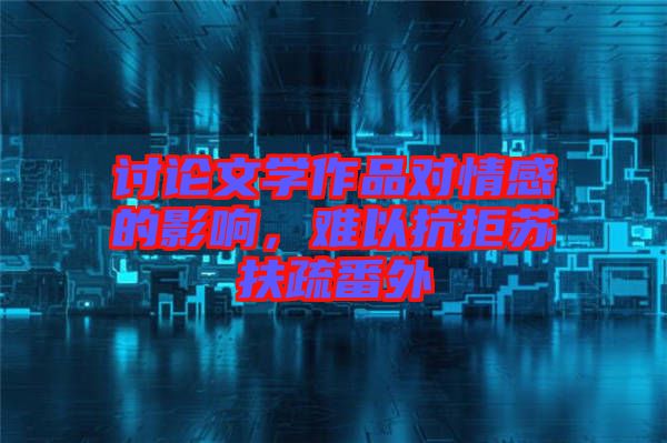 討論文學(xué)作品對(duì)情感的影響，難以抗拒蘇扶疏番外