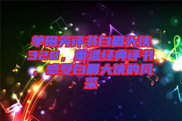單田芳評書白眉大俠320，重溫經(jīng)典評書，感受白眉大俠的風(fēng)采