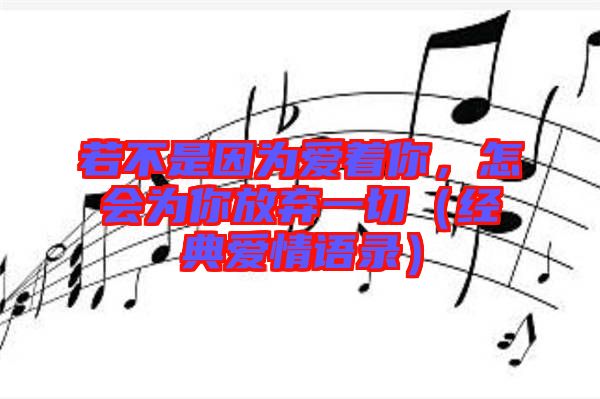 若不是因?yàn)閻壑?，怎會為你放棄一切（?jīng)典愛情語錄）
