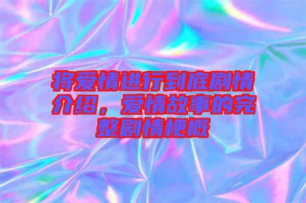 將愛情進行到底劇情介紹，愛情故事的完整劇情梗概