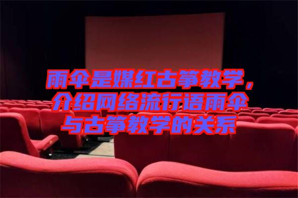 雨傘是媒紅古箏教學(xué)，介紹網(wǎng)絡(luò)流行語雨傘與古箏教學(xué)的關(guān)系