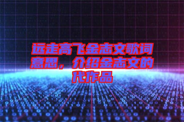 遠走高飛金志文歌詞意思，介紹金志文的代作品