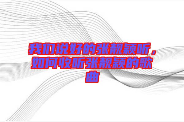 我們說好的張靚穎聽，如何收聽張靚穎的歌曲