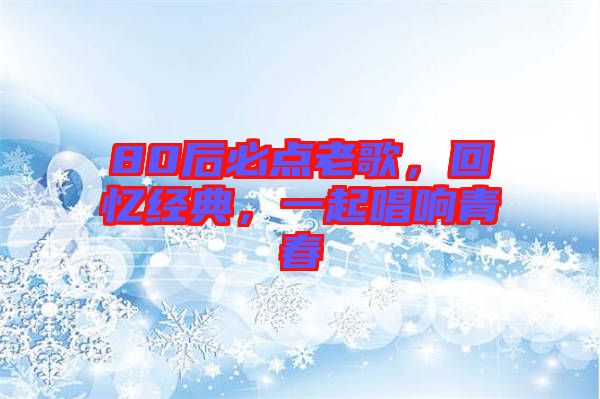 80后必點(diǎn)老歌，回憶經(jīng)典，一起唱響青春