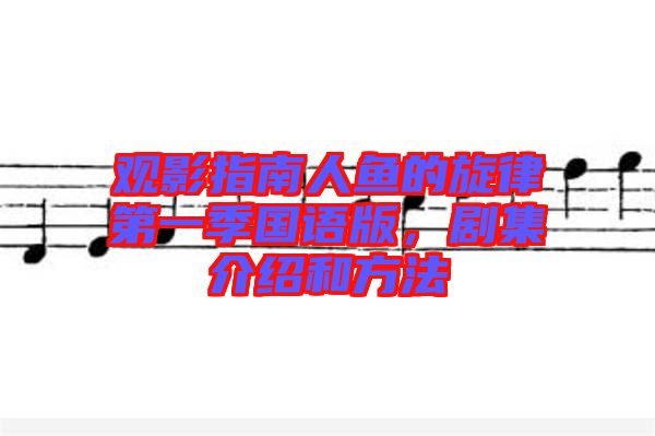 觀影指南人魚的旋律第一季國(guó)語(yǔ)版，劇集介紹和方法