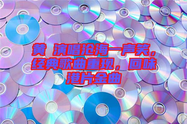 黃霑演唱滄海一聲笑，經(jīng)典歌曲重現(xiàn)，回味港片金曲