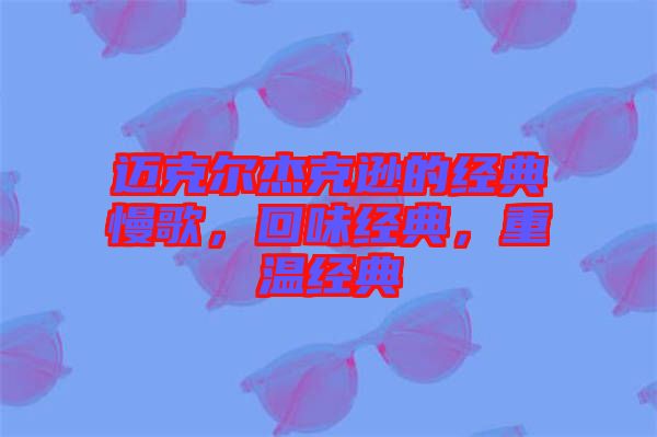 邁克爾杰克遜的經(jīng)典慢歌，回味經(jīng)典，重溫經(jīng)典