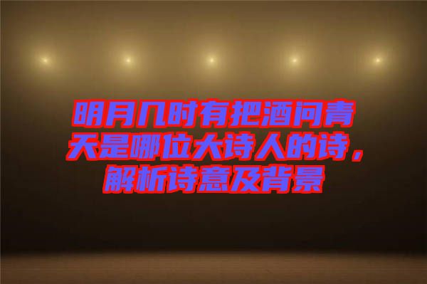 明月幾時有把酒問青天是哪位大詩人的詩，解析詩意及背景