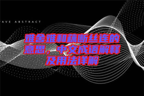 難舍難和藕斷絲連的意思，中文成語解釋及用法詳解