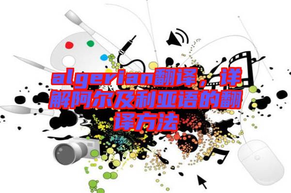 algerian翻譯，詳解阿爾及利亞語(yǔ)的翻譯方法