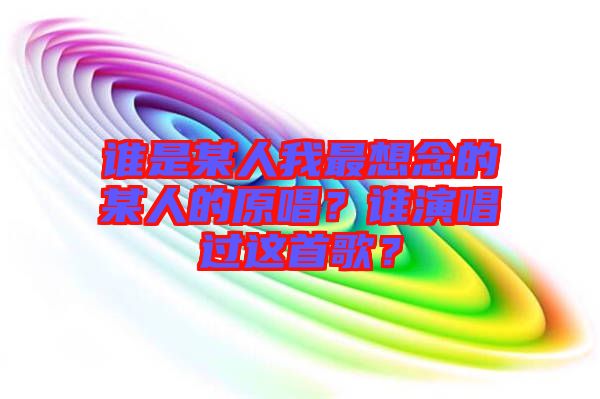 誰是某人我最想念的某人的原唱？誰演唱過這首歌？