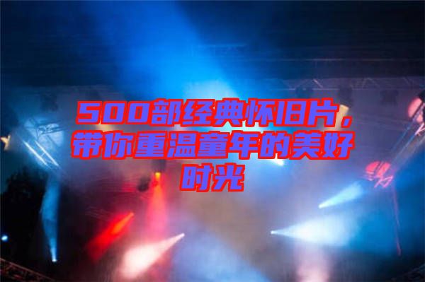 500部經(jīng)典懷舊片，帶你重溫童年的美好時(shí)光