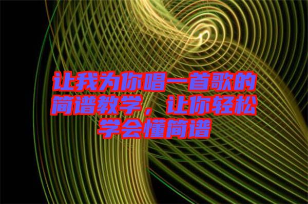 讓我為你唱一首歌的簡譜教學(xué)，讓你輕松學(xué)會懂簡譜