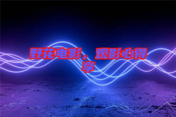 野花電影，觀影心得享