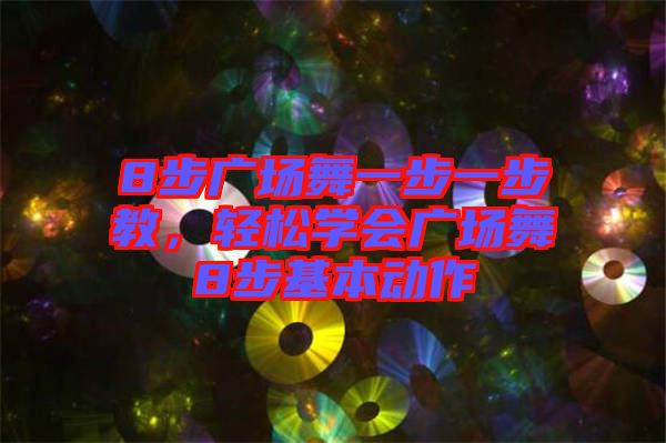 8步廣場(chǎng)舞一步一步教，輕松學(xué)會(huì)廣場(chǎng)舞8步基本動(dòng)作
