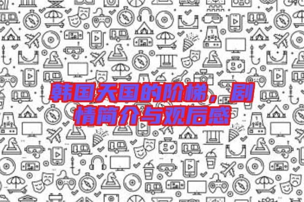 韓國天國的階梯，劇情簡介與觀后感