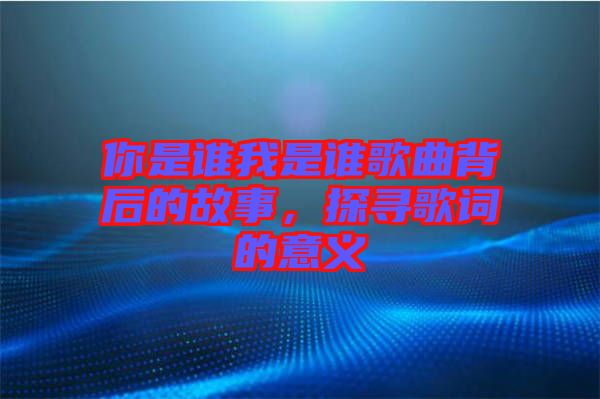 你是誰我是誰歌曲背后的故事，探尋歌詞的意義