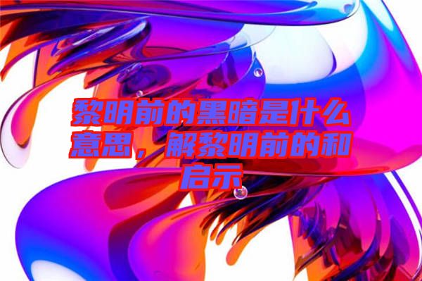 黎明前的黑暗是什么意思，解黎明前的和啟示