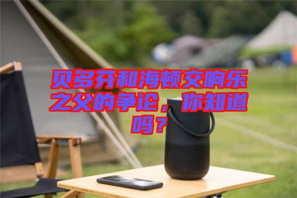 貝多芬和海頓交響樂之父的爭論，你知道嗎？