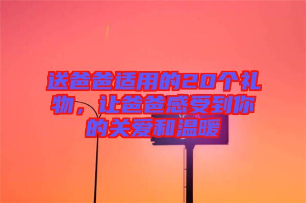 送爸爸適用的20個禮物，讓爸爸感受到你的關(guān)愛和溫暖