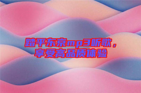 踏平東京mp3聽(tīng)歌，享受高品質(zhì)體驗(yàn)