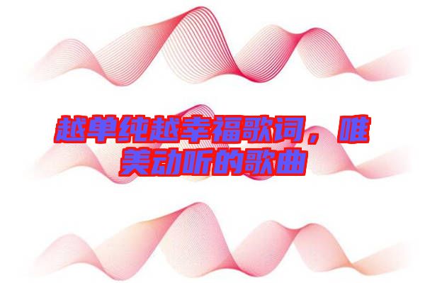 越單純越幸福歌詞，唯美動(dòng)聽的歌曲