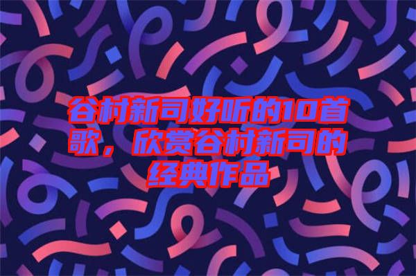 谷村新司好聽的10首歌，欣賞谷村新司的經典作品