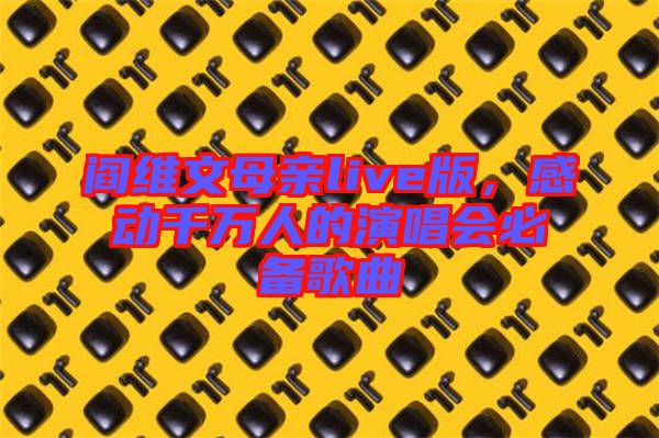 閻維文母親live版，感動(dòng)千萬(wàn)人的演唱會(huì)必備歌曲