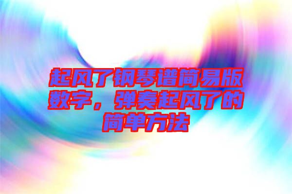 起風(fēng)了鋼琴譜簡(jiǎn)易版數(shù)字，彈奏起風(fēng)了的簡(jiǎn)單方法