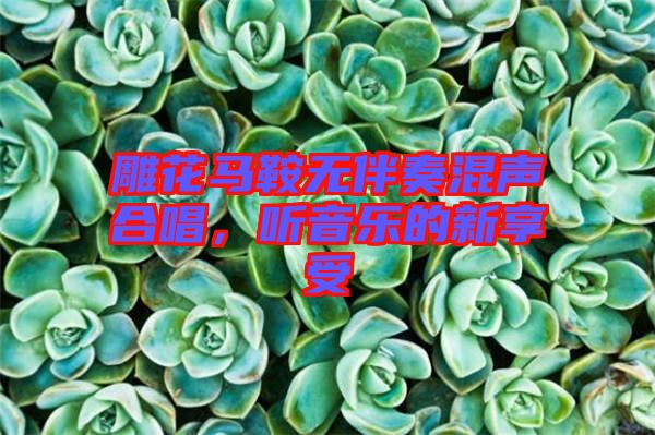 雕花馬鞍無伴奏混聲合唱，聽音樂的新享受