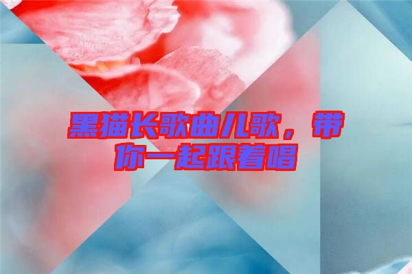 黑貓長歌曲兒歌，帶你一起跟著唱