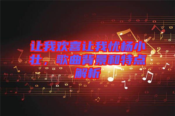 讓我歡喜讓我憂楊小壯，歌曲背景和特點解析