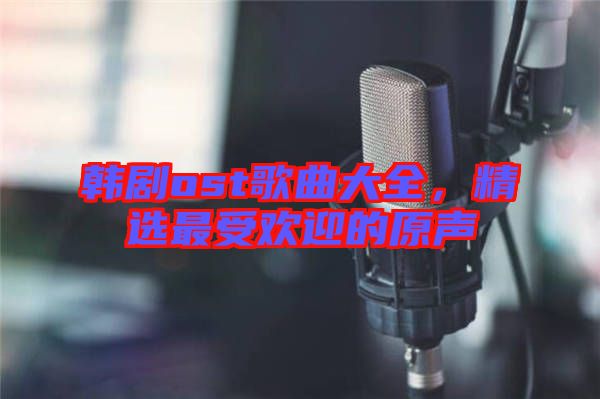 韓劇ost歌曲大全，精選最受歡迎的原聲