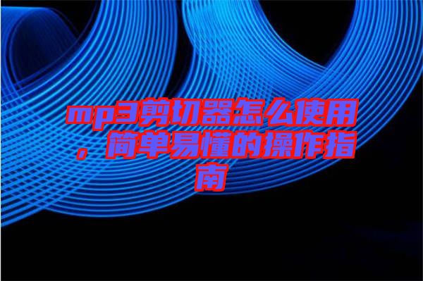 mp3剪切器怎么使用，簡單易懂的操作指南