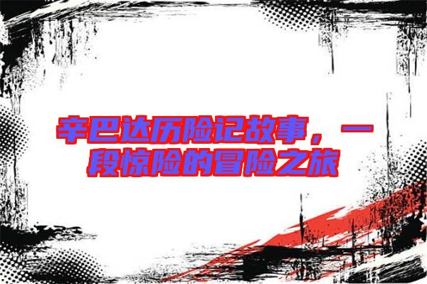 辛巴達歷險記故事，一段驚險的冒險之旅