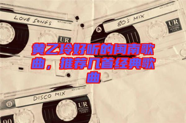 黃乙玲好聽(tīng)的閩南歌曲，推薦幾首經(jīng)典歌曲