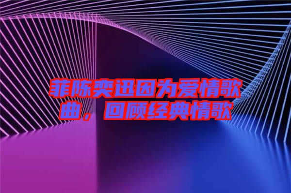 菲陳奕迅因?yàn)閻矍楦枨?，回顧?jīng)典情歌