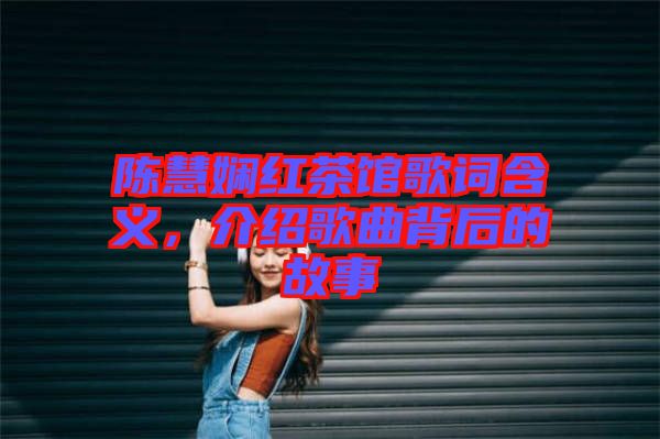 陳慧嫻紅茶館歌詞含義，介紹歌曲背后的故事
