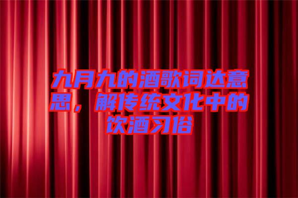 九月九的酒歌詞達(dá)意思，解傳統(tǒng)文化中的飲酒習(xí)俗