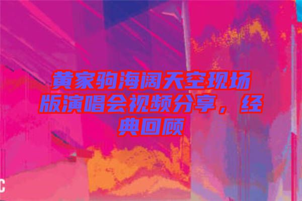 黃家駒海闊天空現(xiàn)場版演唱會(huì)視頻分享，經(jīng)典回顧