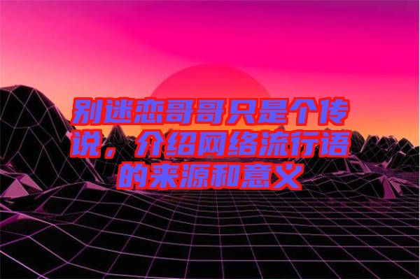 別迷戀哥哥只是個傳說，介紹網(wǎng)絡(luò)流行語的來源和意義