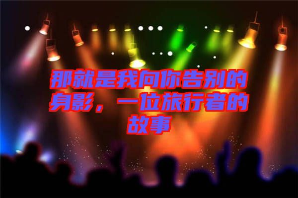 那就是我向你告別的身影，一位旅行者的故事